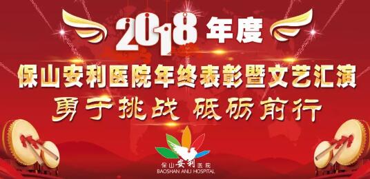 2018年度保山安利醫(yī)院年終表彰大會(huì)暨文藝匯演——勇于挑戰(zhàn)，砥礪前行