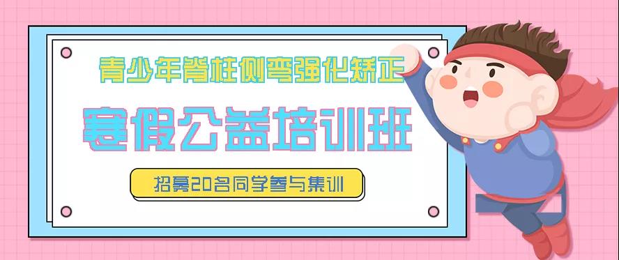 寒假青少年脊柱側(cè)彎強(qiáng)化矯正公益培訓(xùn)班預(yù)約報(bào)名中，招募20名同學(xué)免費(fèi)參訓(xùn)